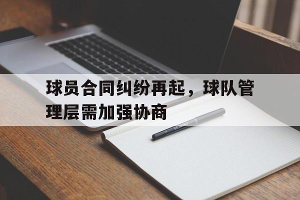 包含球员合同纠纷再起，球队管理层需加强协商的词条