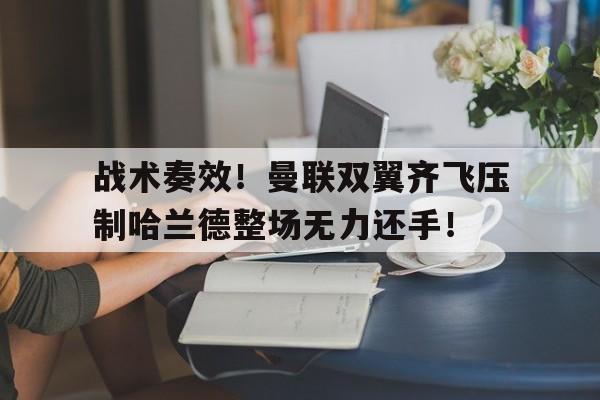 战术奏效！曼联双翼齐飞压制哈兰德整场无力还手！